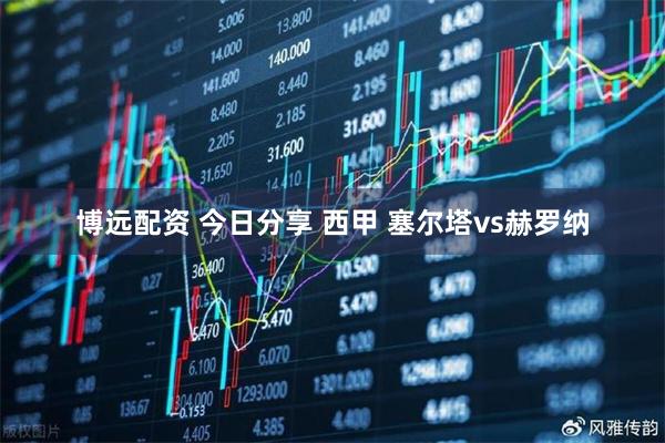 博远配资 今日分享 西甲 塞尔塔vs赫罗纳