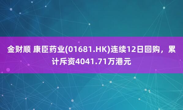金财顺 康臣药业(01681.HK)连续12日回购,累计斥资4041.71万港元