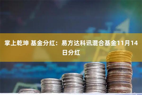掌上乾坤 基金分红:易方达科讯混合基金11月14日分红