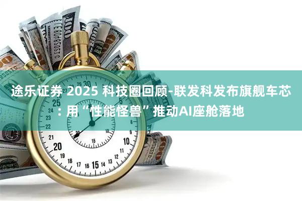 途乐证券 2025 科技圈回顾-联发科发布旗舰车芯: 用“性能怪兽”推动AI座舱落地