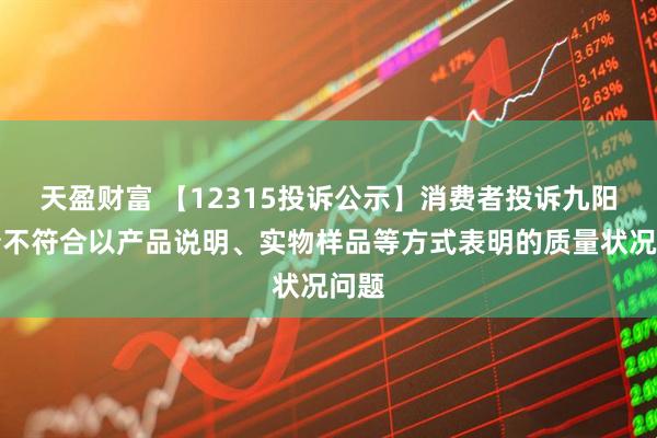 天盈财富 【12315投诉公示】消费者投诉九阳股份不符合以产品说明、实物样品等方式表明的质量状况问题
