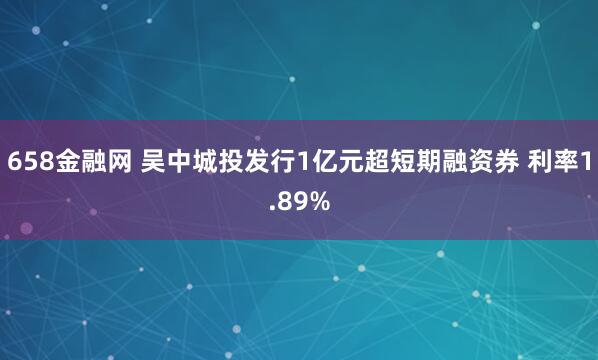 658金融网 吴中城投发行1亿元超短期融资券 利率1.89%